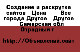 Создание и раскрутка сайтов › Цена ­ 1 - Все города Другое » Другое   . Самарская обл.,Отрадный г.